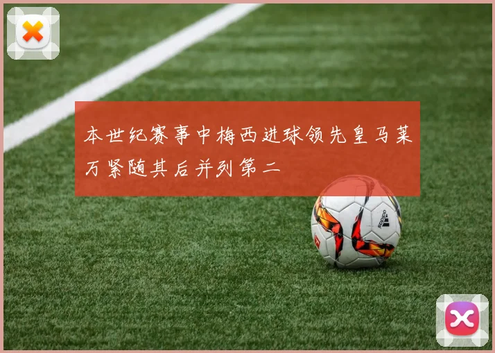 本世纪赛事中梅西进球领先皇马莱万紧随其后并列第二