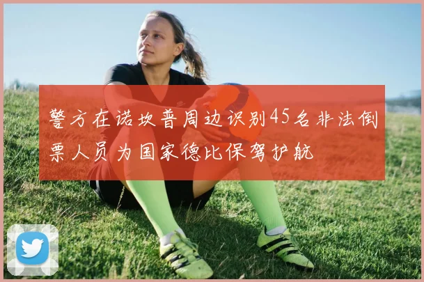 警方在诺坎普周边识别45名非法倒票人员为国家德比保驾护航