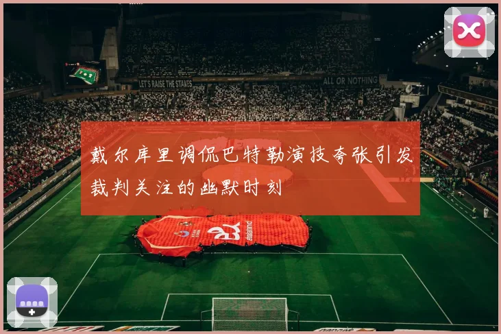 戴尔库里调侃巴特勒演技夸张引发裁判关注的幽默时刻