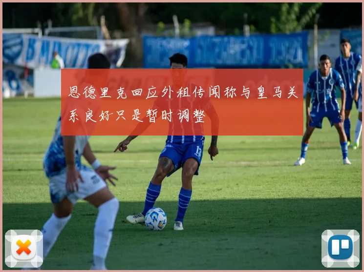 恩德里克回应外租传闻称与皇马关系良好只是暂时调整